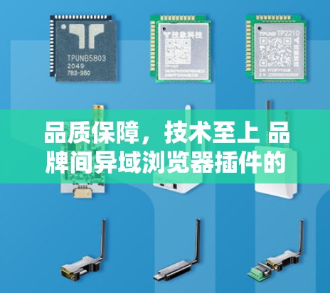 品质保障，技术至上 品牌间异域浏览器插件的科学设计