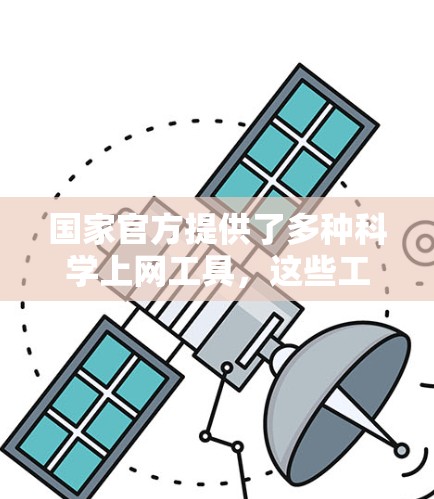 国家官方提供了多种科学上网工具，这些工具在科学计算、数据分析和教育中起着重要作用。以下是一些主要的科学上网工具及其特点