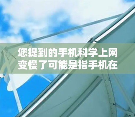 您提到的手机科学上网变慢了可能是指手机在使用科学计算器进行计算或运行科学程序时的性能问题。以下是一些可能的解决方案
