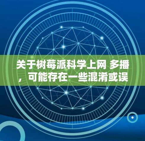 关于树莓派科学上网 多播，可能存在一些混淆或误解。以下是可能的情况和解答