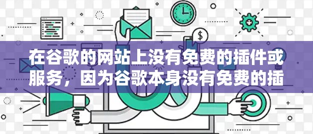 在谷歌的网站上没有免费的插件或服务，因为谷歌本身没有免费的插件。然而，如果你想要提升上网速度或解决某些问题，可以尝试以下免费或付费的在线资源