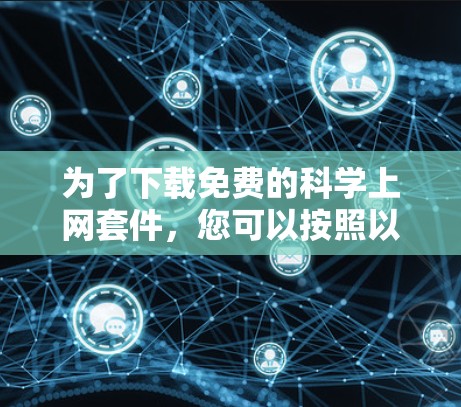 为了下载免费的科学上网套件，您可以按照以下步骤进行