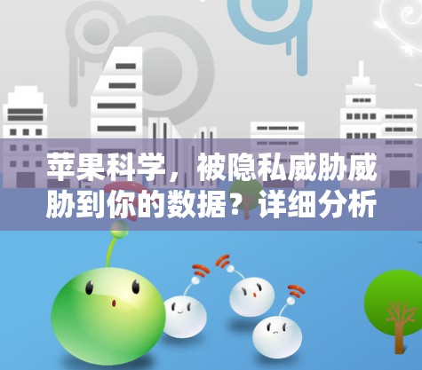 苹果科学，被隐私威胁威胁到你的数据？详细分析和应对策略