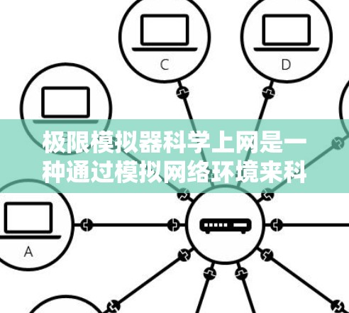 极限模拟器科学上网是一种通过模拟网络环境来科学测试和优化网络设备的技术工具。它的核心作用是帮助用户分析网络设备的性能，找出潜在问题，并优化其性能。以下是对该工具的详细介绍