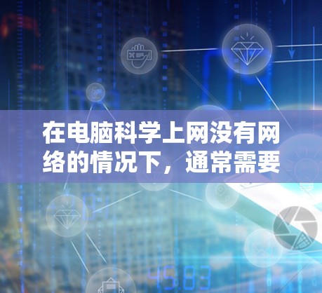 在电脑科学上网没有网络的情况下，通常需要从以下几个步骤逐一排查和解决