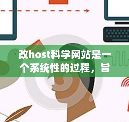 改host科学网站是一个系统性的过程，旨在优化网站的性能和稳定性。以下是一个清晰的步骤指南，帮助您成功改 hosting科学网站