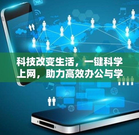 科技改变生活,一键科学上网,助力高效办公与学习 科技改变生活,一键科学上网,助力高效办公与学习