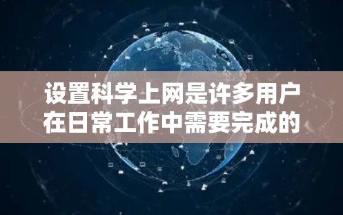 设置科学上网是许多用户在日常工作中需要完成的任务。以下是一步到位的指南，帮助您顺利实现科学上网功能