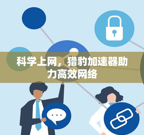 科学上网,猎豹加速器助力高效网络 科学上网,猎豹加速器助力高效网络