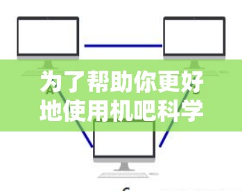为了帮助你更好地使用机吧科学上网软件，以下是分步指南