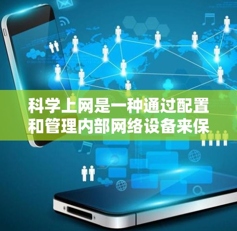 科学上网是一种通过配置和管理内部网络设备来保护用户和网络安全的方法。以下是对科学上网的详细总结