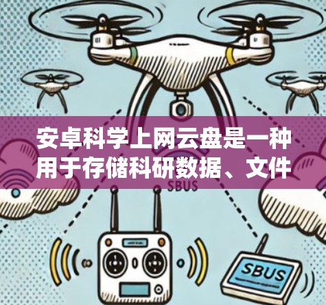 安卓科学上网云盘是一种用于存储科研数据、文件和软件的云存储服务，专为安卓系统设计。以下是对该主题的详细解答
