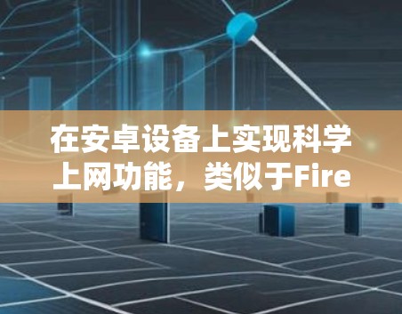 在安卓设备上实现科学上网功能，类似于Firefox的科学上网插件，可以通过以下步骤进行操作