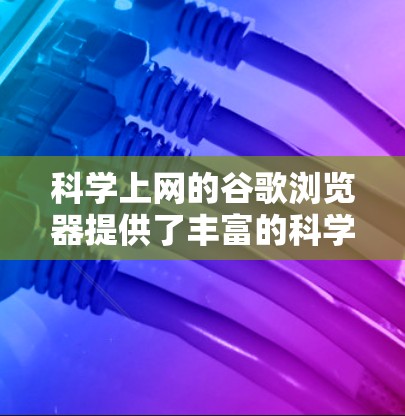 科学上网的谷歌浏览器提供了丰富的科学计算和学习工具，这些工具可以帮助用户进行复杂的科学计算、数据管理、绘图和应用。以下是这些工具的详细介绍