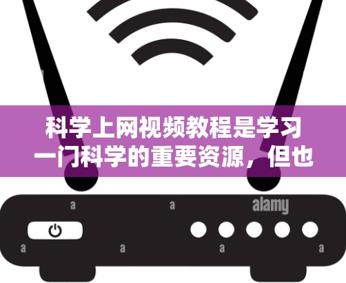 科学上网视频教程是学习一门科学的重要资源，但也需要谨慎使用，以确保版权和内容的合法性。以下是一些常见的科学上网视频教程推荐，以及一些注意事项