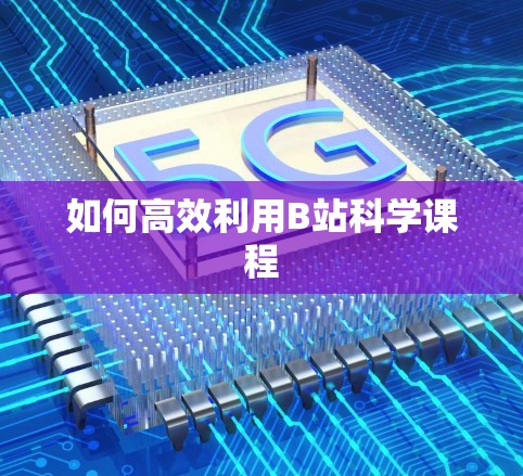 如何高效利用B站科学课程