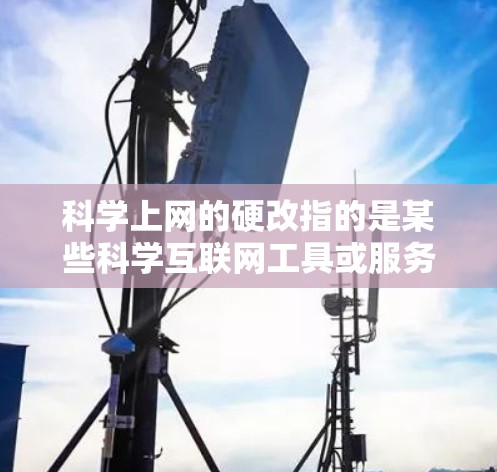 科学上网的硬改指的是某些科学互联网工具或服务在功能、安全性和适用性方面被调整或优化的过程。这可能受到技术、用户、安全、合作和商业等多重因素的影响。以下是对此问题的详细分析和总结