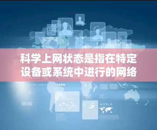 科学上网状态是指在特定设备或系统中进行的网络使用状态，通常通过设置来控制。以下是一步步的指南，帮助你切换科学上网状态