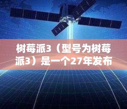 树莓派3（型号为树莓派3）是一个27年发布的微控制器，性能不如树莓派4，但其电脑版在某些方面可能更强大。树莓派3可以用来实现科学上网，例如在科学实验中使用Windows操作系统