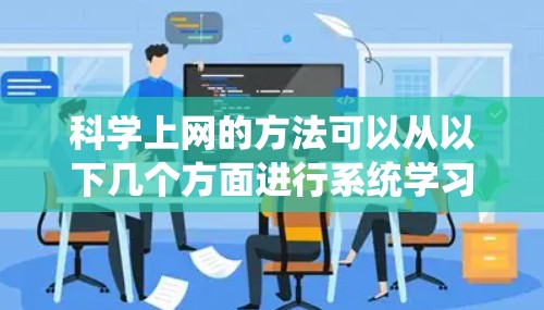科学上网的方法可以从以下几个方面进行系统学习和实践