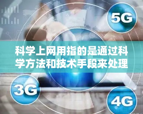 科学上网用指的是通过科学方法和技术手段来处理和管理互联网数据和网络通信。这一概念强调了在互联网传输过程中，利用先进的技术和科学手段来优化数据传递效率、确保数据安全、提高网络性能等