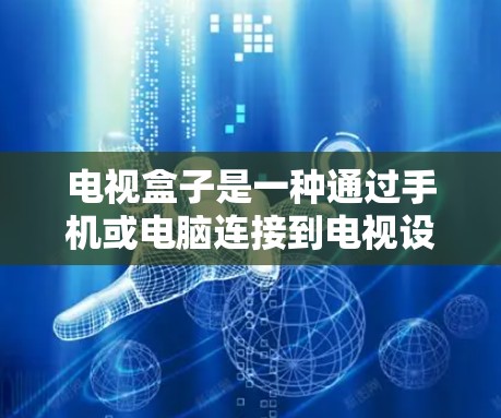 电视盒子是一种通过手机或电脑连接到电视设备的设备，提供多种功能，包括连接、播放、控制和设置，帮助用户管理多个设备和视频源。以下是详细的使用步骤和功能指南