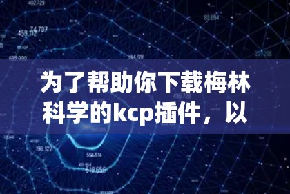 为了帮助你下载梅林科学的kcp插件，以下是一些步骤和建议