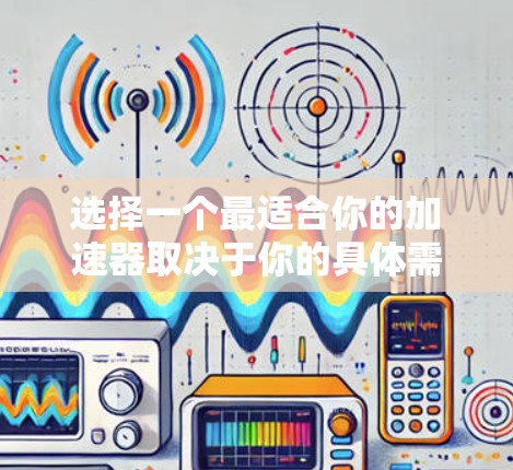 选择一个最适合你的加速器取决于你的具体需求和预算。以下是详细的分析和推荐