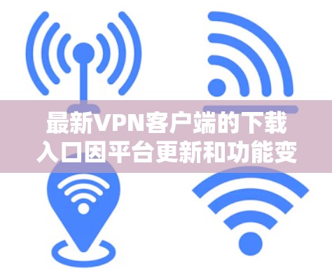 最新VPN客户端的下载入口因平台更新和功能变化而不断调整，建议您根据自己的需求和安全考虑选择适合的VPN服务。以下是一些常见的VPN应用商店，您可以根据自己的需求选择