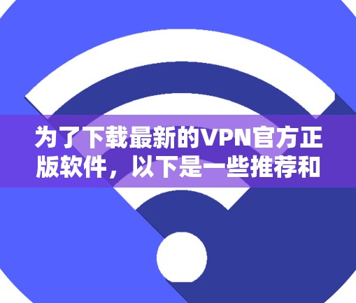 为了下载最新的VPN官方正版软件，以下是一些推荐和建议