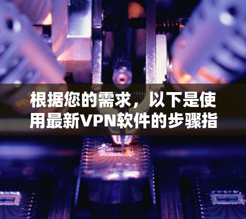 根据您的需求，以下是使用最新VPN软件的步骤指南