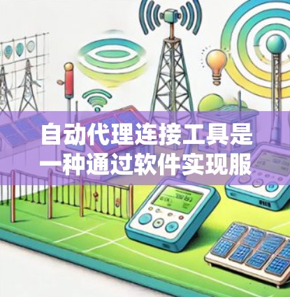 自动代理连接工具是一种通过软件实现服务器和客户端之间自动通信和数据传输的系统。以下是关于该工具的详细信息