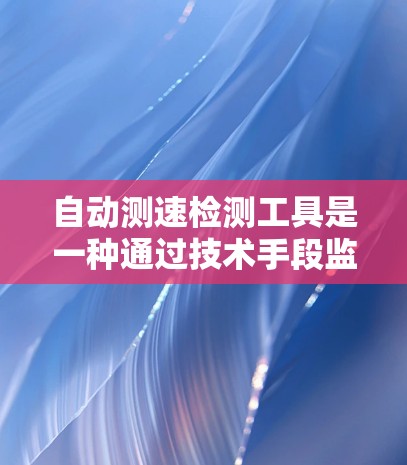 自动测速检测工具是一种通过技术手段监测车辆行驶状态的设备，广泛应用于交通管理、车辆监控和交通管理软件中。以下是关于自动测速设备的详细信息