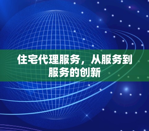 住宅代理服务，从服务到服务的创新