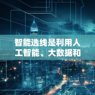 智能选线是利用人工智能、大数据和机器学习等技术来优化选线过程，提高选线的效率和准确性。以下是智能选线的几种常见方法和应用场景