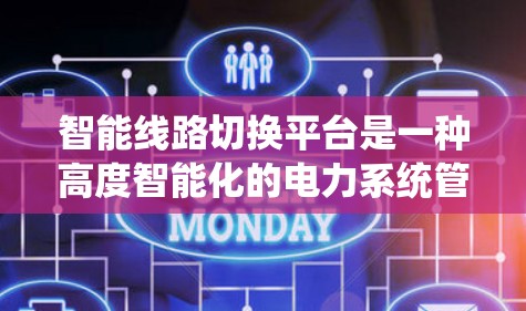 智能线路切换平台是一种高度智能化的电力系统管理工具，旨在通过物联网（IoT）和大数据分析，监控和管理电力线路的状态，以确保系统的稳定运行。以下是对该平台的详细分析