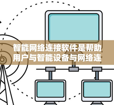 智能网络连接软件是帮助用户与智能设备与网络连接的软件，其功能丰富，涵盖设备管理、网络连接和远程控制等多个方面。以下是详细的分步解释