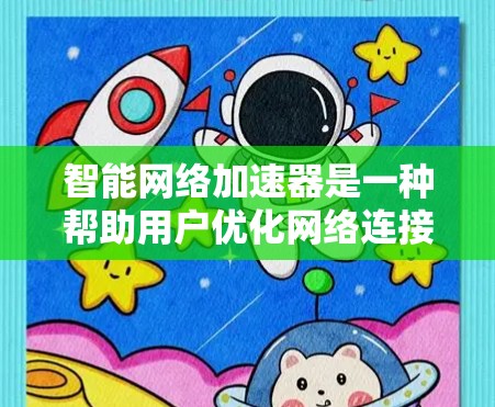 智能网络加速器是一种帮助用户优化网络连接和减少延迟的工具，通过智能设置和优化功能，提升用户体验。以下是对其功能、使用技巧和注意事项的总结