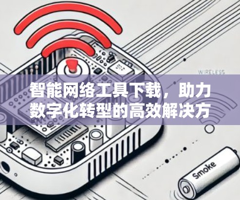 智能网络工具下载，助力数字化转型的高效解决方案