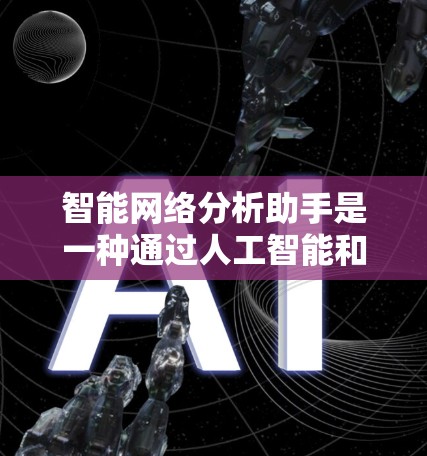 智能网络分析助手是一种通过人工智能和大数据技术实现网络监控、分析和管理的工具。以下是关于它的详细介绍