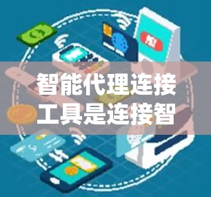 智能代理连接工具是连接智能助手到其他系统或服务的工具，用于处理生成、分析或其他智能任务。以下是详细的步骤和建议