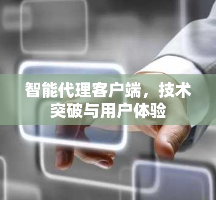 智能代理客户端，技术突破与用户体验