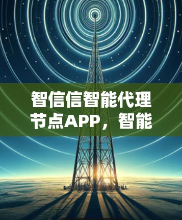 智信信智能代理节点APP，智能服务之光