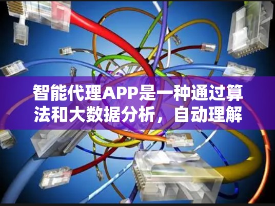 智能代理APP是一种通过算法和大数据分析，自动理解和响应目标用户的请求或信息的智能工具。它可以帮助用户快速获取信息、进行交易、处理任务等。以下是智能代理APP的一些关键特点和使用方法