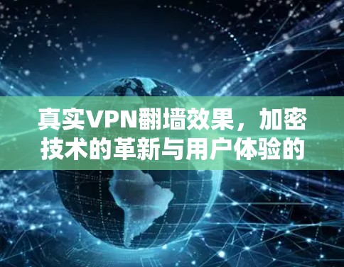 真实VPN翻墙效果，加密技术的革新与用户体验的提升