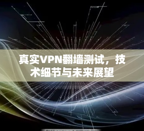 真实VPN翻墙测试，技术细节与未来展望