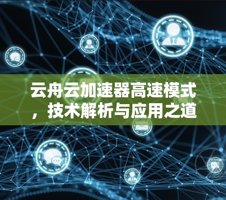云舟云加速器高速模式，技术解析与应用之道
