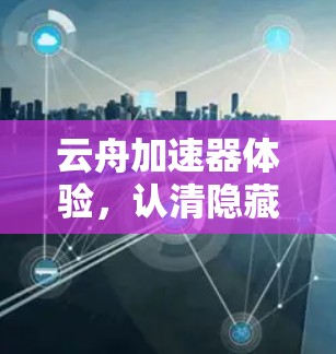 云舟加速器体验，认清隐藏的加速模式