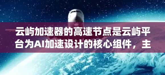 云屿加速器的高速节点是云屿平台为AI加速设计的核心组件，主要包括Base Layer、GPU加速和TPU加速等，具体配置和功能如下