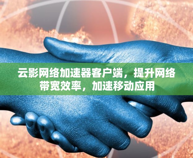 云影网络加速器客户端，提升网络带宽效率，加速移动应用